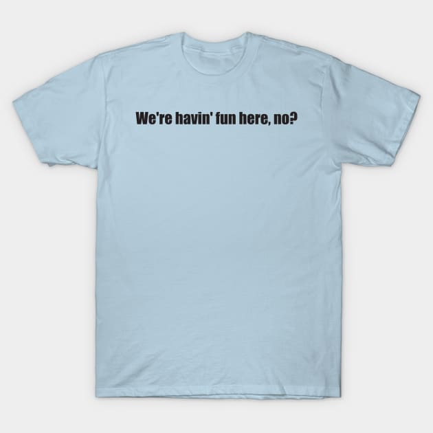 We're havin fun here, no? T-Shirt by Nate's World of Tees